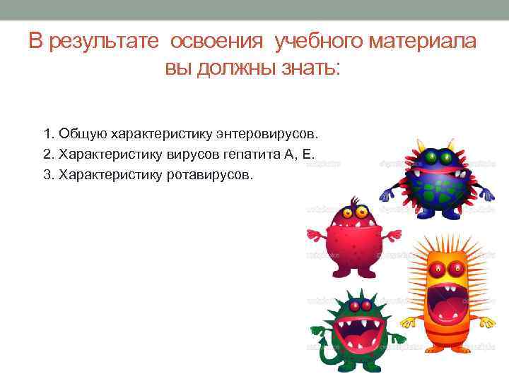 В результате освоения учебного материала вы должны знать: 1. Общую характеристику энтеровирусов. 2. Характеристику