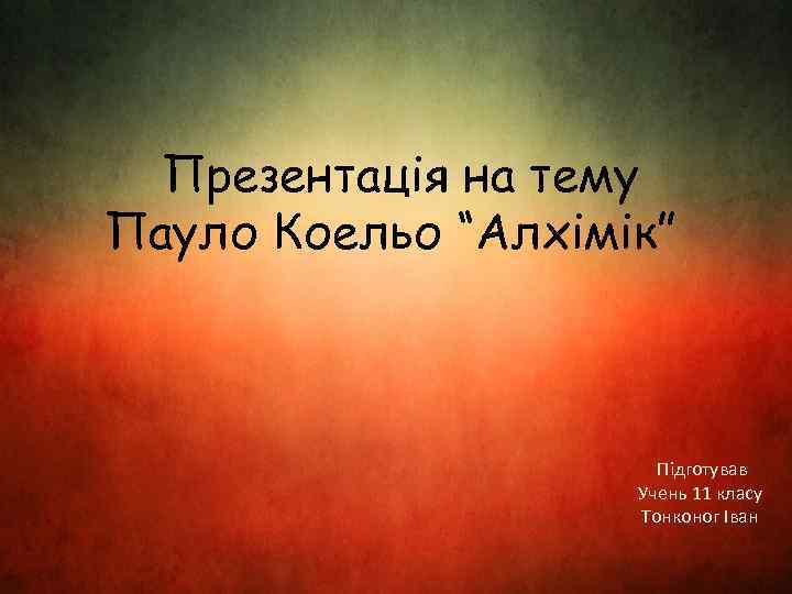 Презентація на тему Пауло Коельо “Алхімік” Підготував Учень 11 класу Тонконог Іван 