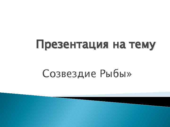 Презентация на тему Созвездие Рыбы» 