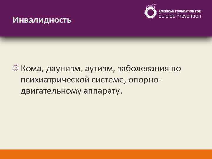 Инвалидность Кома, даунизм, аутизм, заболевания по психиатрической системе, опорнодвигательному аппарату. 