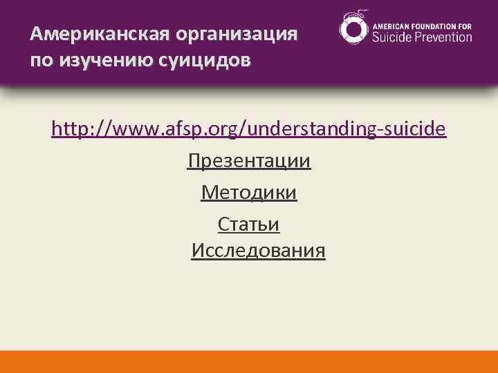 Американская организация по изучению суицидов http: //www. afsp. org/understanding-suicide Презентации Методики Статьи Исследования 
