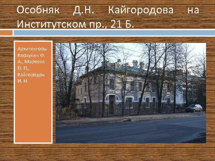 Особняк Д. Н. Кайгородова Институтском пр. , 21 Б. Архитекторы Корзухин Ф. А. ,
