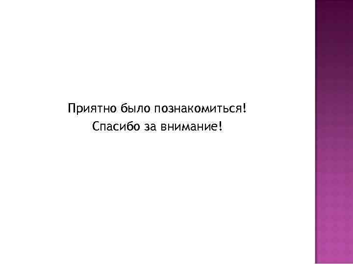 Приятно было познакомиться! Спасибо за внимание! 