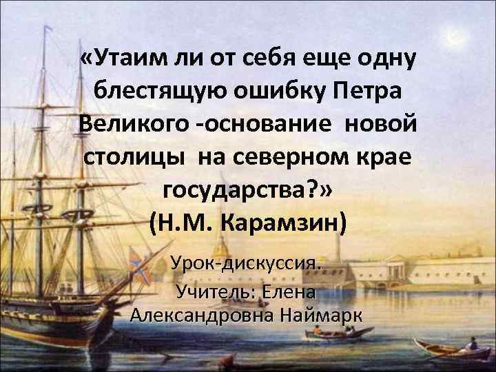  «Утаим ли от себя еще одну блестящую ошибку Петра Великого -основание новой столицы