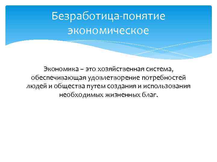 Безработица-понятие экономическое Экономика – это хозяйственная система, обеспечивающая удовлетворение потребностей людей и общества путем