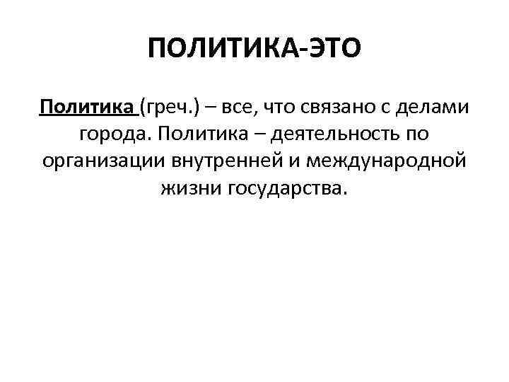 ПОЛИТИКА-ЭТО Политика (греч. ) – все, что связано с делами города. Политика – деятельность