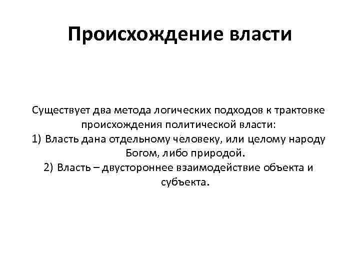 Происхождение власти Существует два метода логических подходов к трактовке происхождения политической власти: 1) Власть