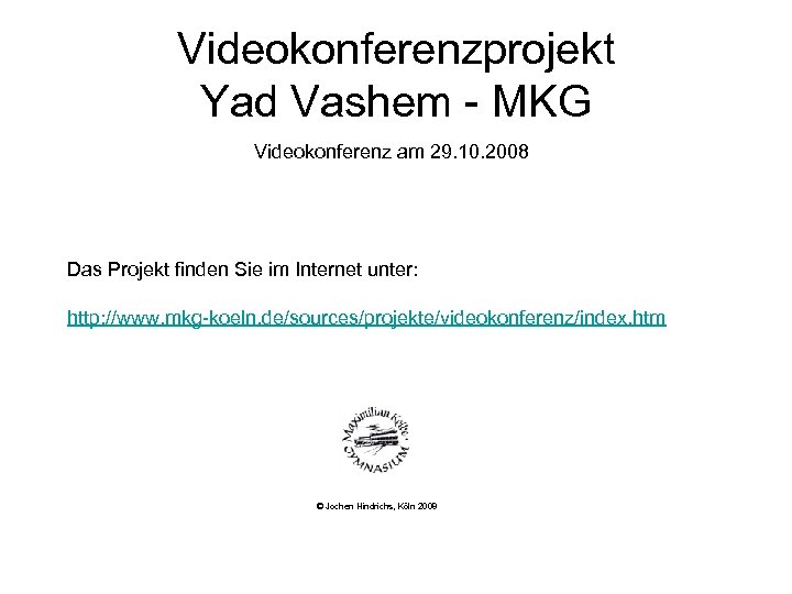 Videokonferenzprojekt Yad Vashem - MKG Videokonferenz am 29. 10. 2008 Das Projekt finden Sie