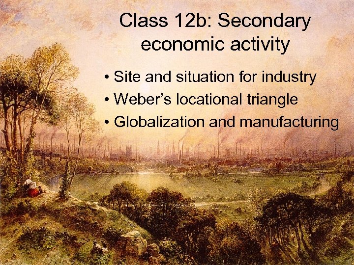 Class 12 b: Secondary economic activity • Site and situation for industry • Weber’s