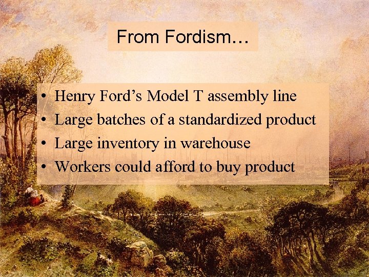 From Fordism… • • Henry Ford’s Model T assembly line Large batches of a