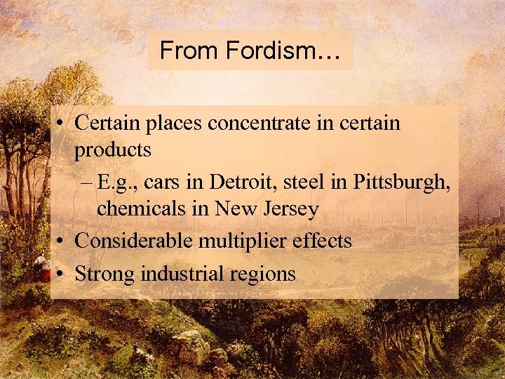 From Fordism… • Certain places concentrate in certain products – E. g. , cars