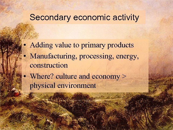 Secondary economic activity • Adding value to primary products • Manufacturing, processing, energy, construction