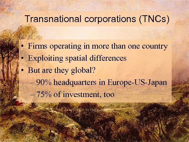 Transnational corporations (TNCs) • Firms operating in more than one country • Exploiting spatial