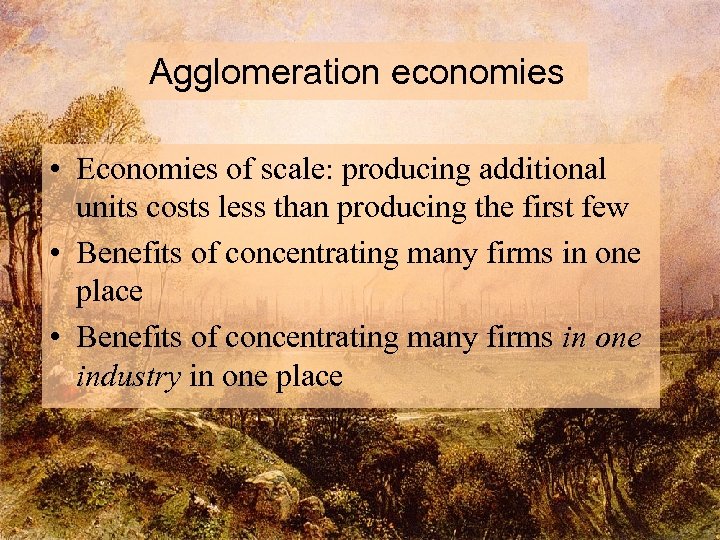 Agglomeration economies • Economies of scale: producing additional units costs less than producing the