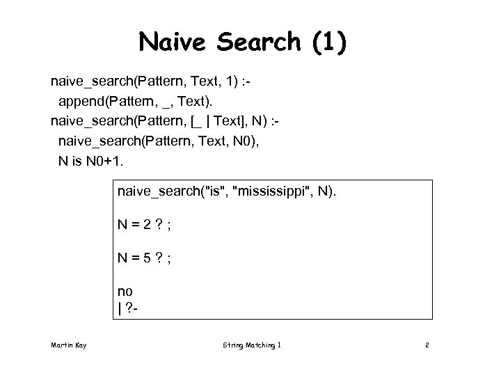 Naive Search (1) naive_search(Pattern, Text, 1) : append(Pattern, _, Text). naive_search(Pattern, [_ | Text],