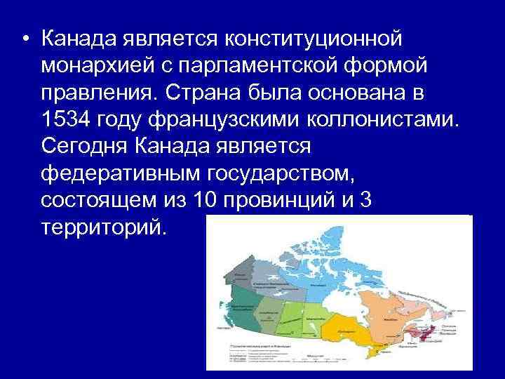  • Канада является конституционной монархией с парламентской формой правления. Страна была основана в