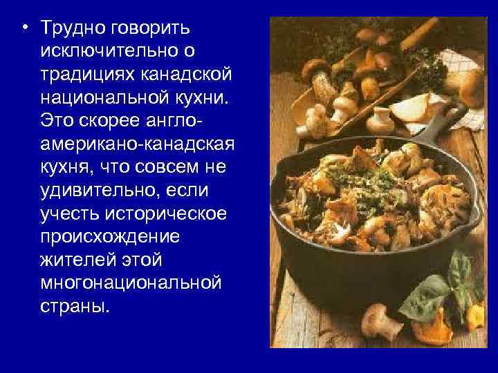  • Трудно говорить исключительно о традициях канадской национальной кухни. Это скорее англоамерикано-канадская кухня,