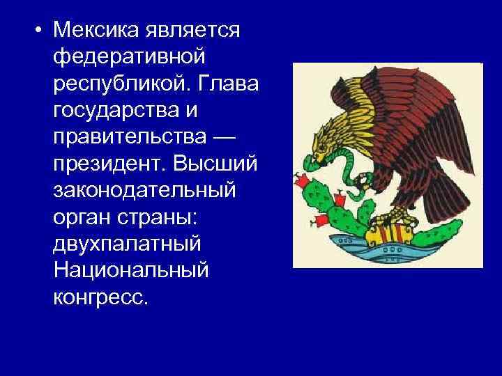  • Мексика является федеративной республикой. Глава государства и правительства — президент. Высший законодательный