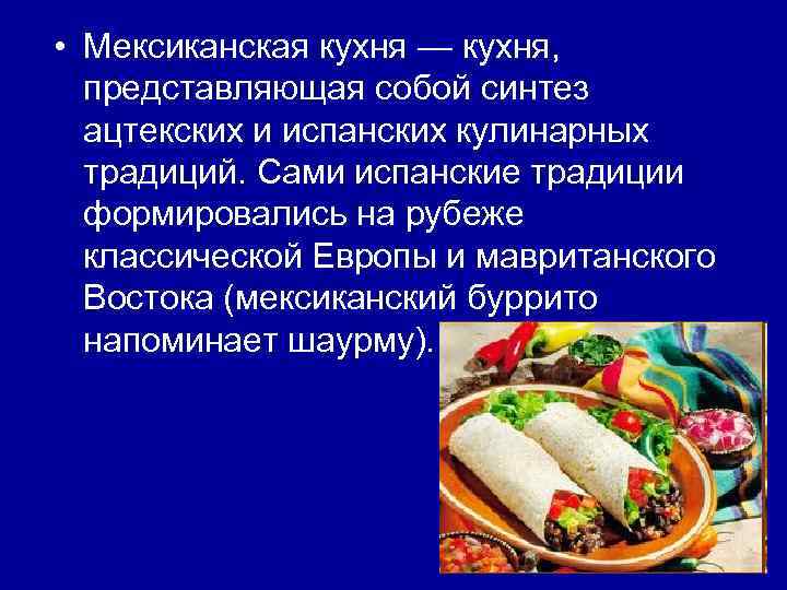  • Мексиканская кухня — кухня, представляющая собой синтез ацтекских и испанских кулинарных традиций.