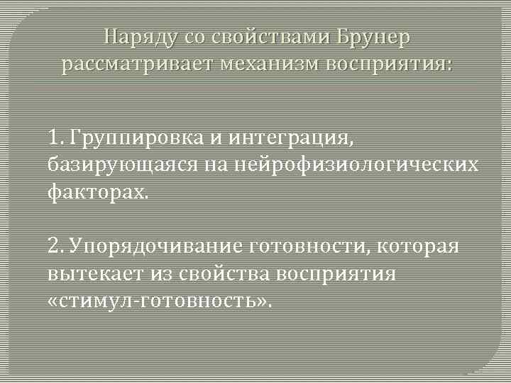 Наряду со свойствами Брунер рассматривает механизм восприятия: 1. Группировка и интеграция, базирующаяся на нейрофизиологических