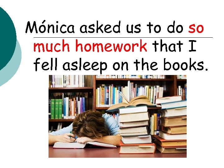 Mónica asked us to do so much homework that I fell asleep on the