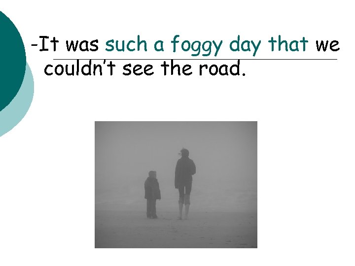 -It was such a foggy day that we couldn’t see the road. 