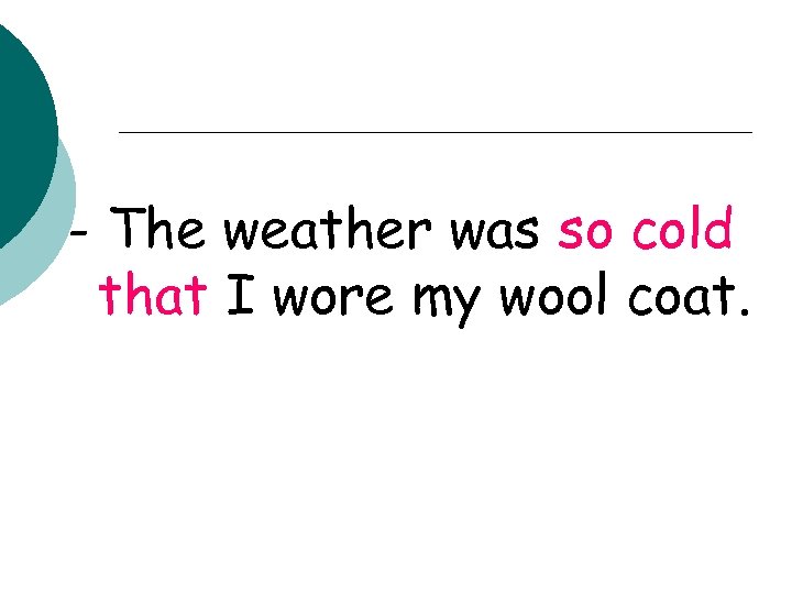 - The weather was so cold that I wore my wool coat. 
