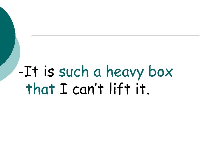 -It is such a heavy box that I can’t lift it. 