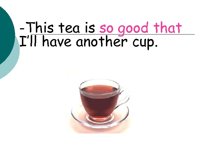 -This tea is so good that I’ll have another cup. 