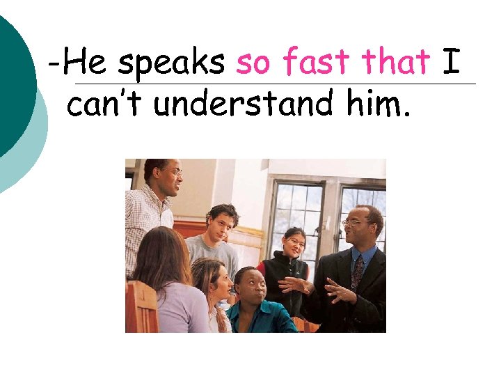 -He speaks so fast that I can’t understand him. 
