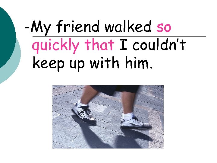 -My friend walked so quickly that I couldn’t keep up with him. 