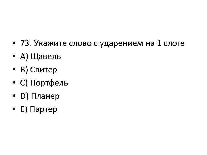  • • • 73. Укажите слово с ударением на 1 слоге A) Щавель