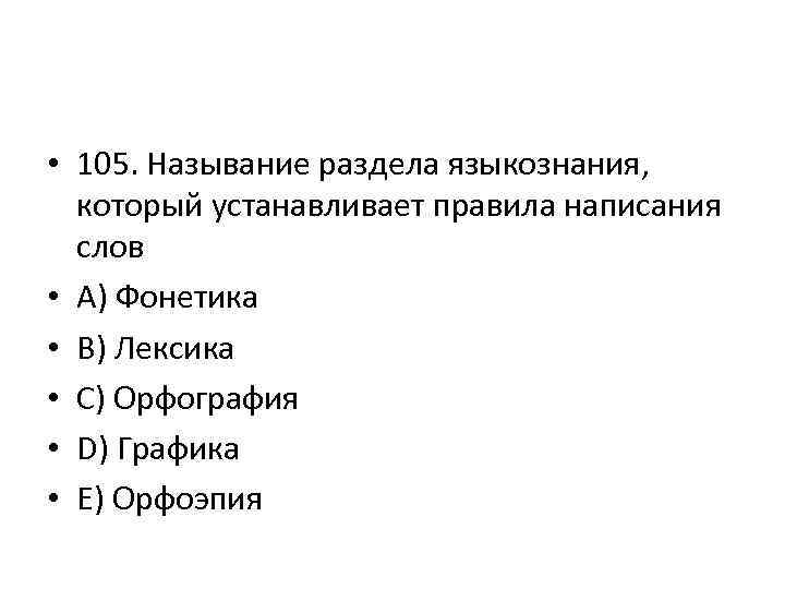  • 105. Называние раздела языкознания, который устанавливает правила написания слов • A) Фонетика