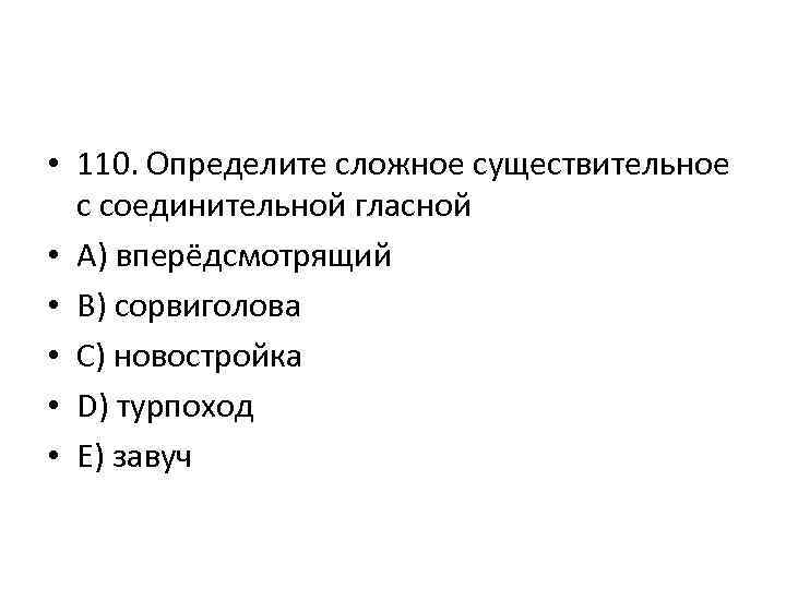  • 110. Определите сложное существительное с соединительной гласной • A) вперёдсмотрящий • B)