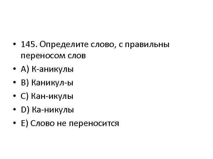  • 145. Определите слово, с правильны переносом слов • A) К-аникулы • B)