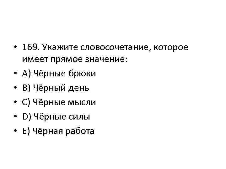  • 169. Укажите словосочетание, которое имеет прямое значение: • A) Чёрные брюки •