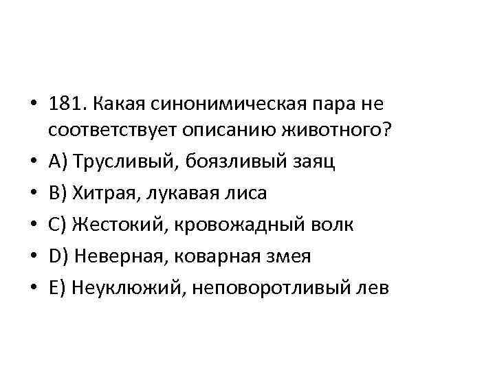  • 181. Какая синонимическая пара не соответствует описанию животного? • A) Трусливый, боязливый