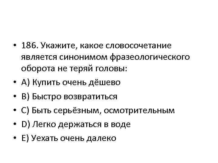  • 186. Укажите, какое словосочетание является синонимом фразеологического оборота не теряй головы: •