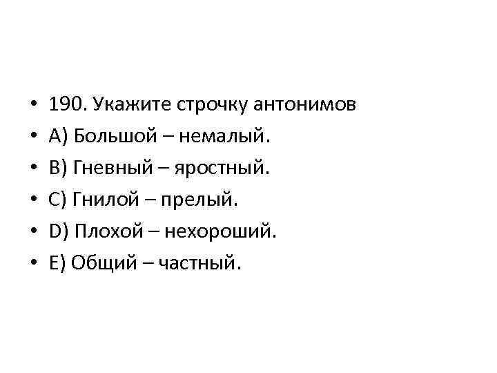  • • • 190. Укажите строчку антонимов A) Большой – немалый. B) Гневный