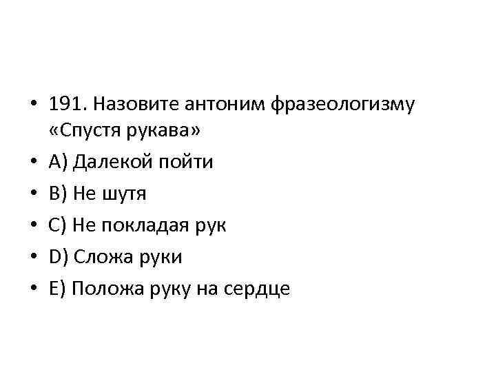  • 191. Назовите антоним фразеологизму «Спустя рукава» • A) Далекой пойти • B)