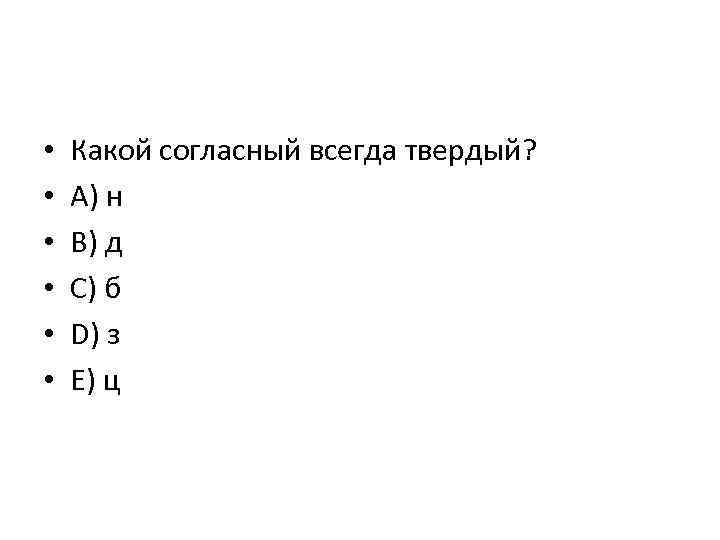  • • • Какой согласный всегда твердый? A) н B) д C) б