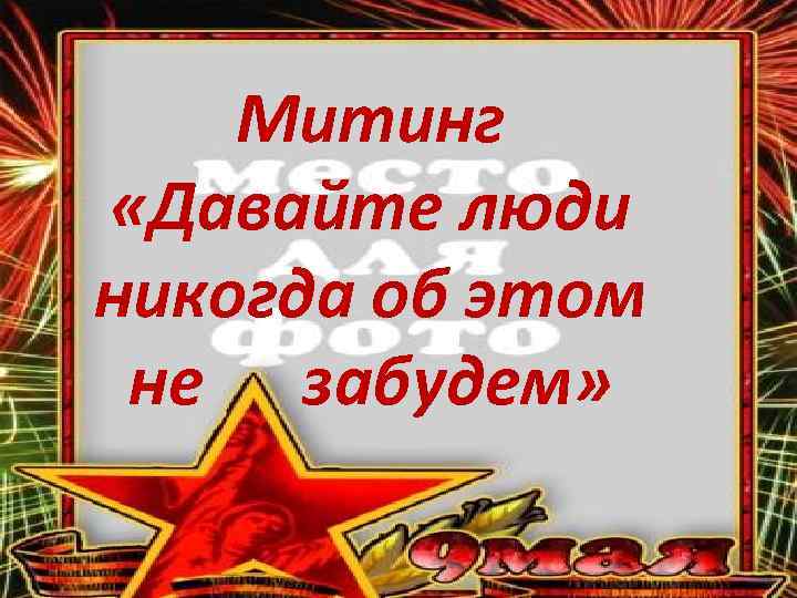 Митинг «Давайте люди никогда об этом не забудем» 