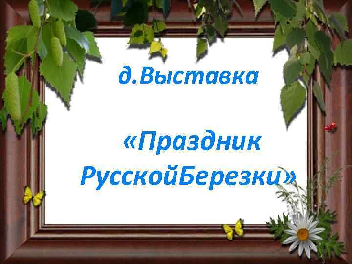 д. Выставка «Праздник Русской. Березки» 