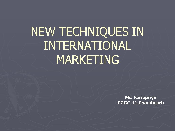 NEW TECHNIQUES IN INTERNATIONAL MARKETING Ms. Kanupriya PGGC-11, Chandigarh 