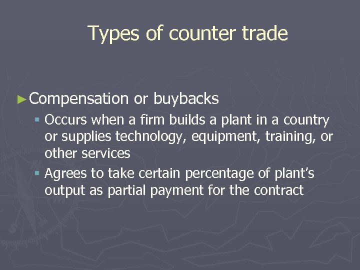 Types of counter trade ► Compensation or buybacks § Occurs when a firm builds