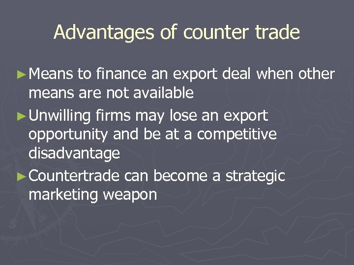 Advantages of counter trade ► Means to finance an export deal when other means
