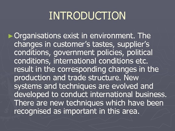 INTRODUCTION ► Organisations exist in environment. The changes in customer’s tastes, supplier’s conditions, government