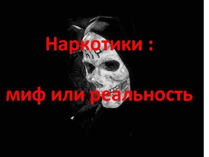 Наркотики : миф или реальность 