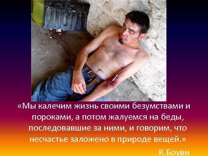  «Мы калечим жизнь своими безумствами и пороками, а потом жалуемся на беды, последовавшие