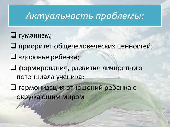 Актуальность проблемы: q гуманизм; q приоритет общечеловеческих ценностей; q здоровье ребенка; q формирование, развитие